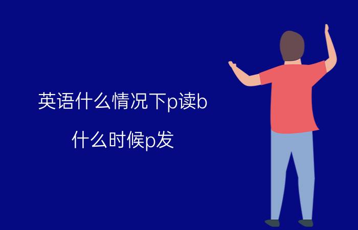 英语什么情况下p读b 什么时候p发[b]音，t发[d]音？